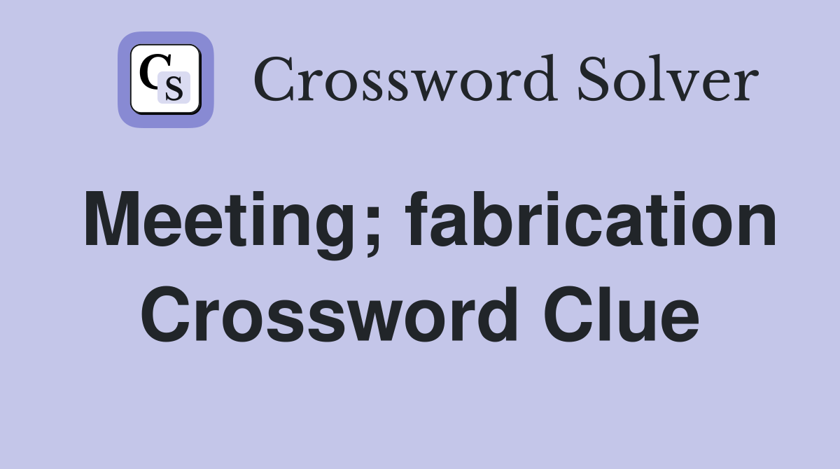 Meeting; fabrication Crossword Clue