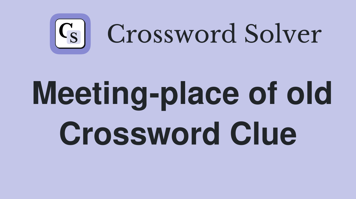 Meeting-place of old Crossword Clue