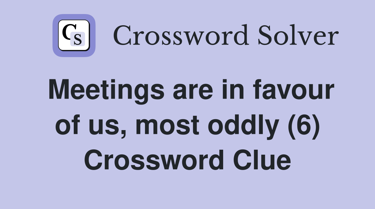 Meetings are in favour of us, most oddly (6) Crossword Clue