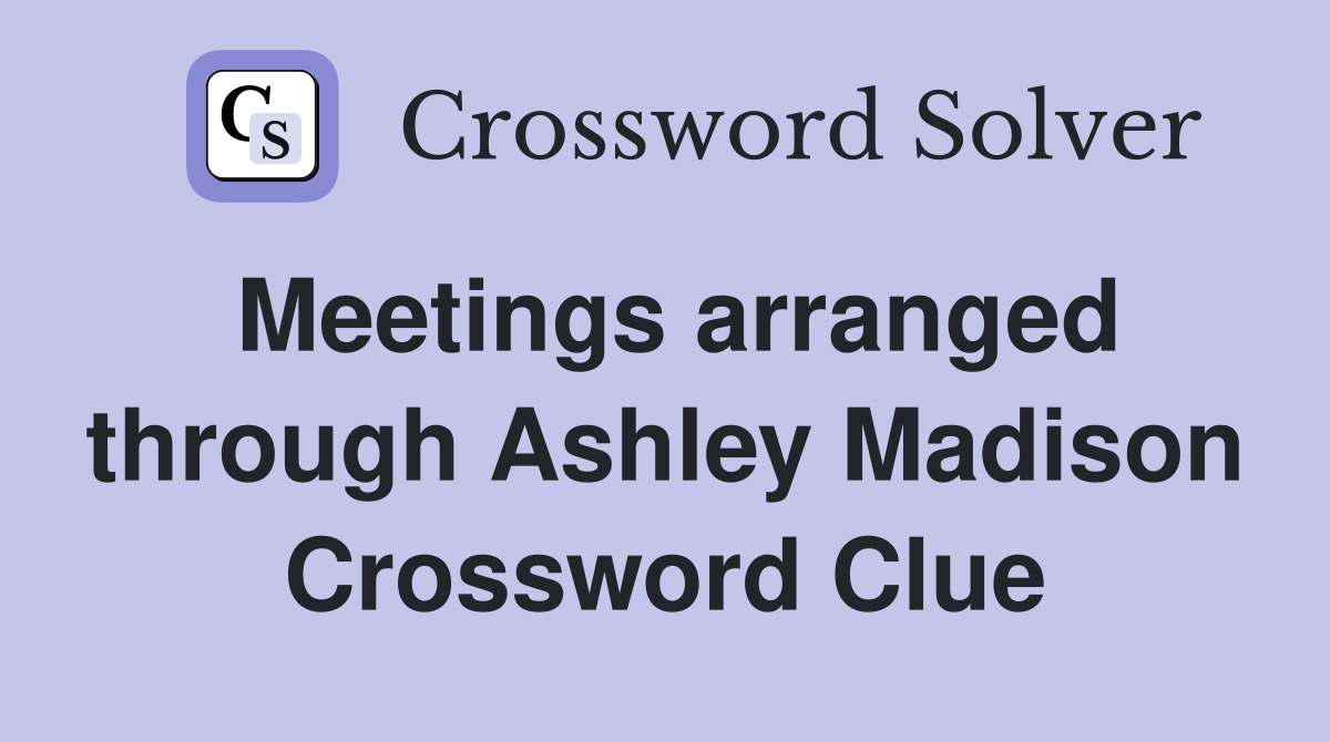 Meetings arranged through Ashley Madison Crossword Clue
