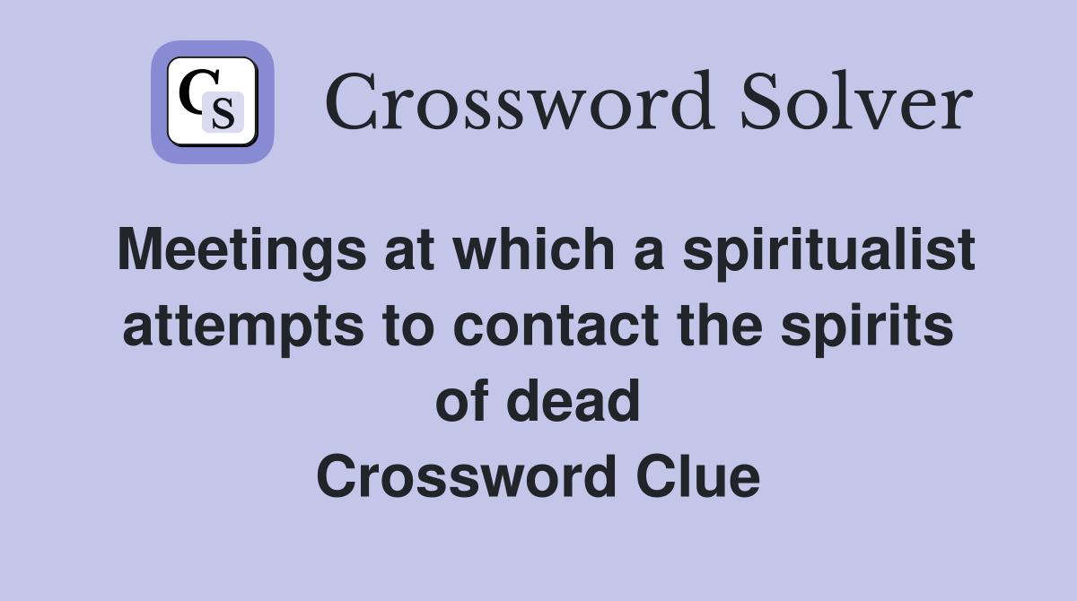 Meetings at which a spiritualist attempts to contact the spirits of dead Crossword Clue