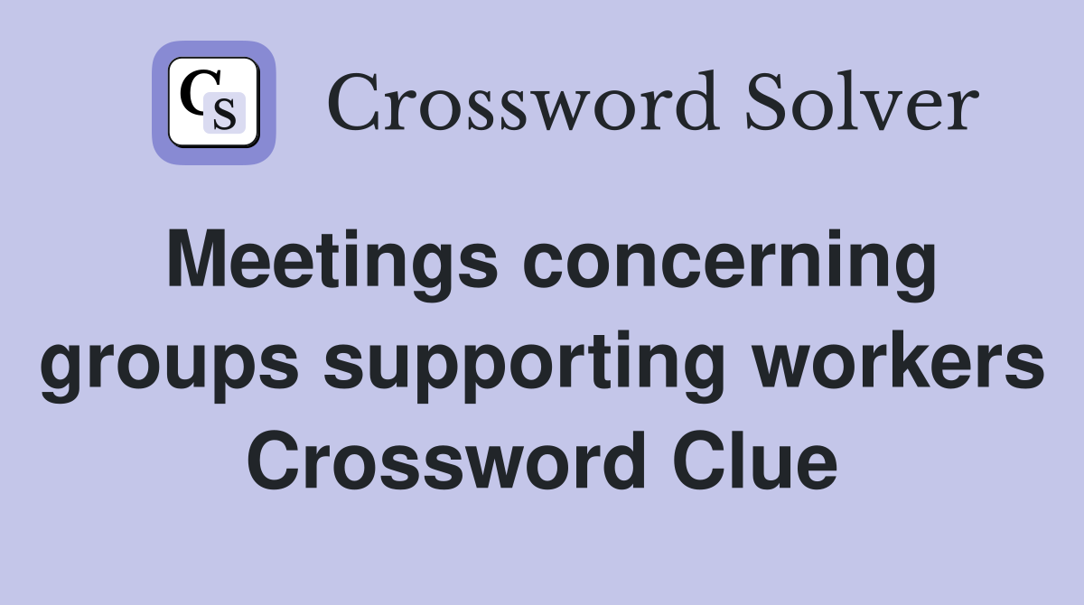 Meetings concerning groups supporting workers Crossword Clue