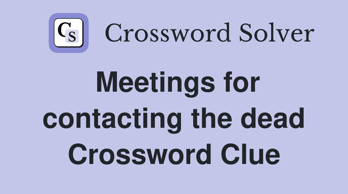 Meetings for contacting the dead Crossword Clue
