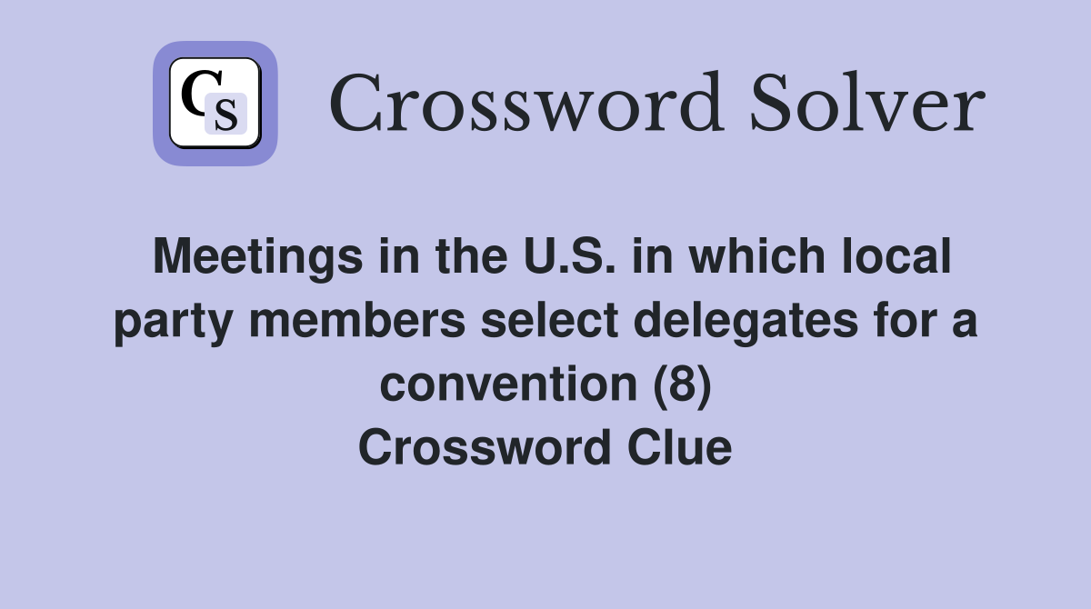 Meetings in the U.S. in which local party members select delegates for a convention (8) Crossword Clue
