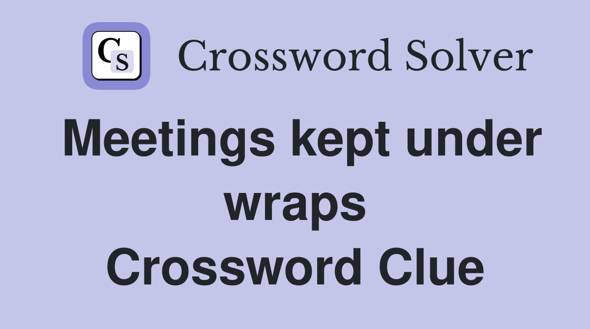 Meetings kept under wraps Crossword Clue