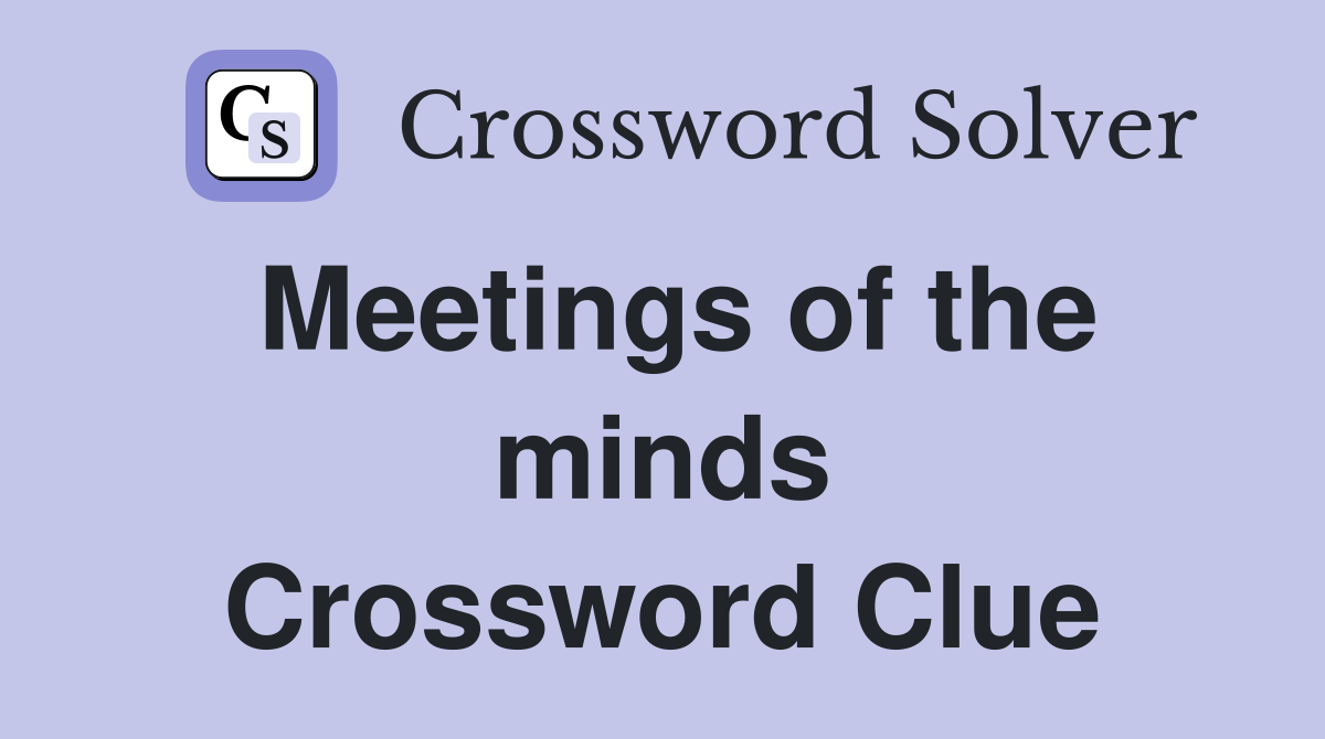 Meetings of the minds Crossword Clue