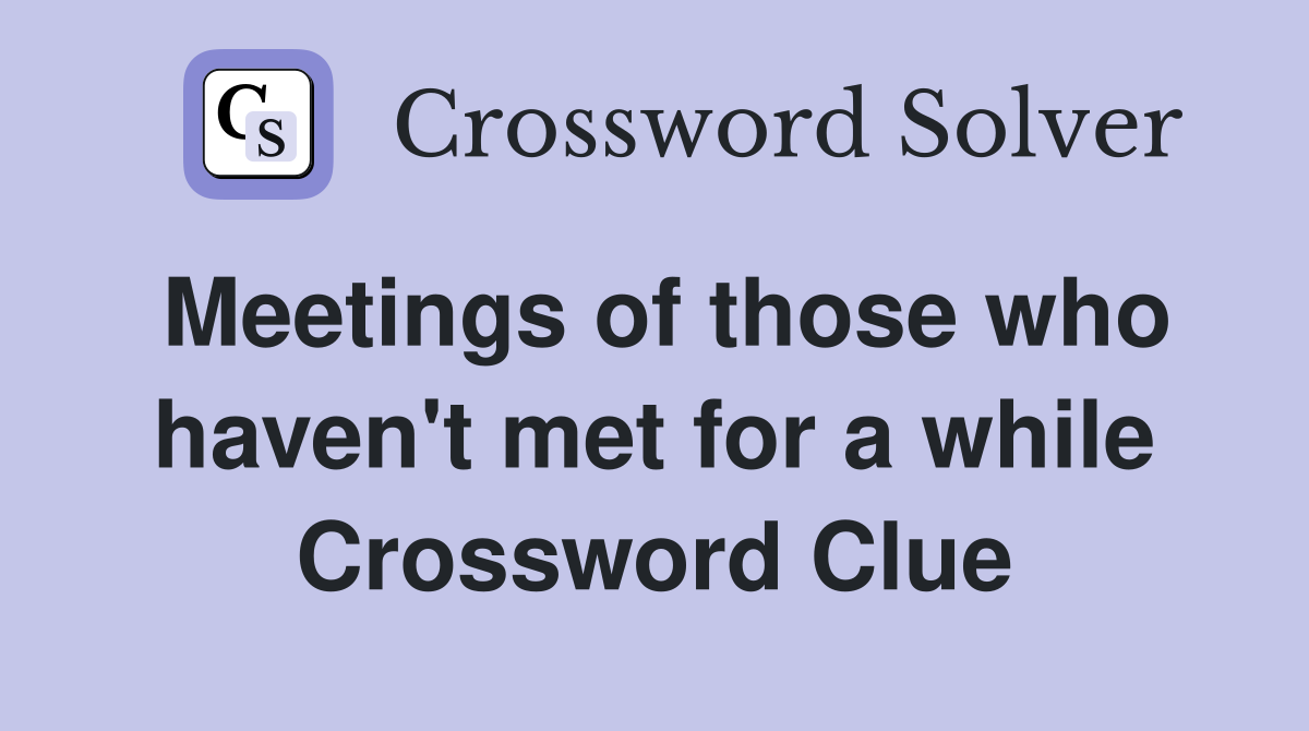 Meetings of those who haven't met for a while Crossword Clue