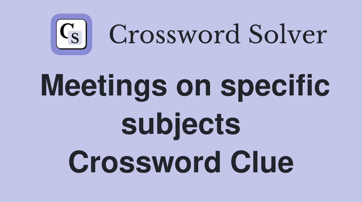Meetings on specific subjects Crossword Clue