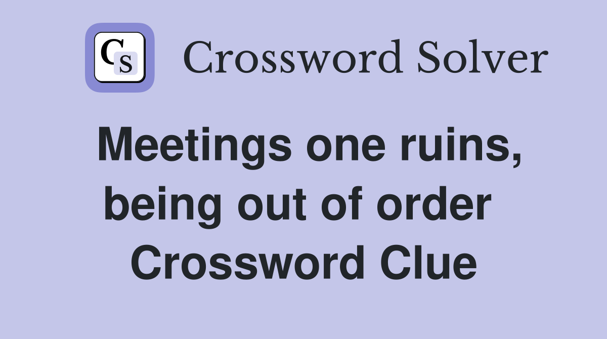 Meetings one ruins, being out of order  Crossword Clue