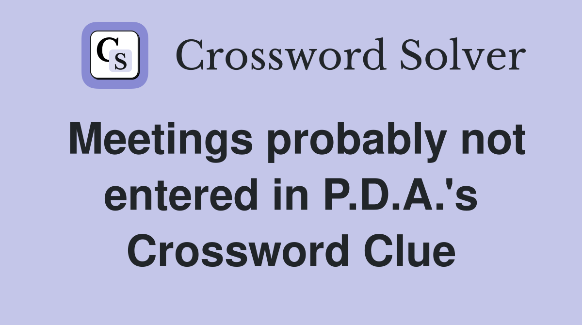 Meetings probably not entered in P.D.A.'s Crossword Clue