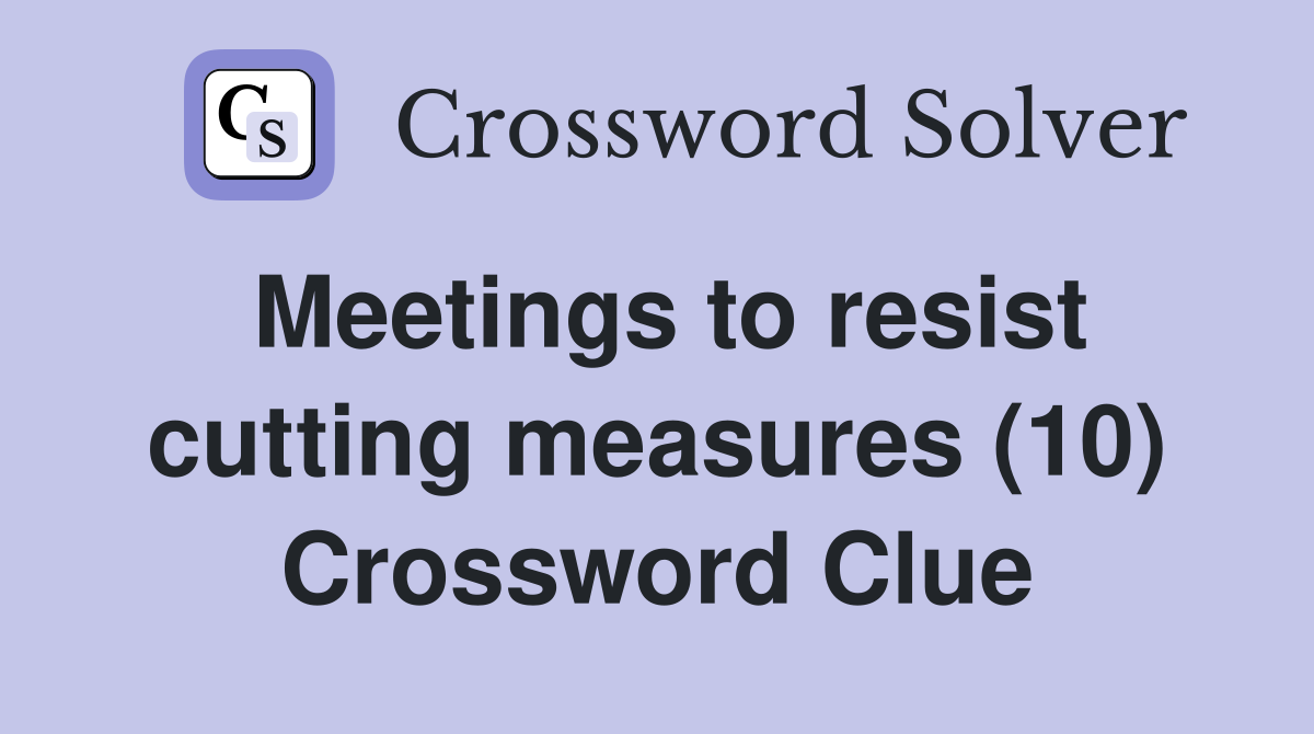 Meetings to resist cutting measures (10) Crossword Clue