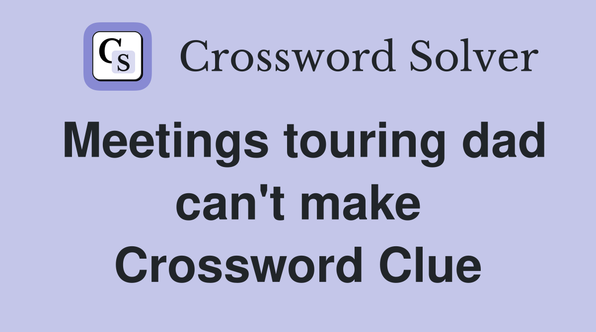 Meetings touring dad can't make Crossword Clue