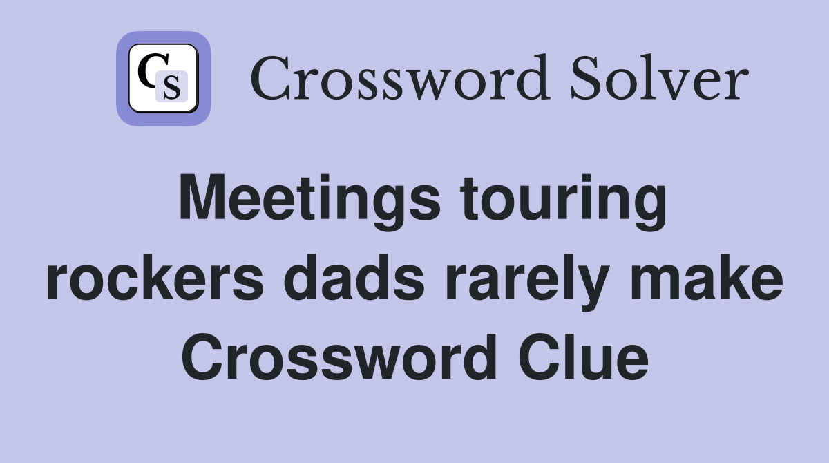 Meetings touring rockers dads rarely make Crossword Clue