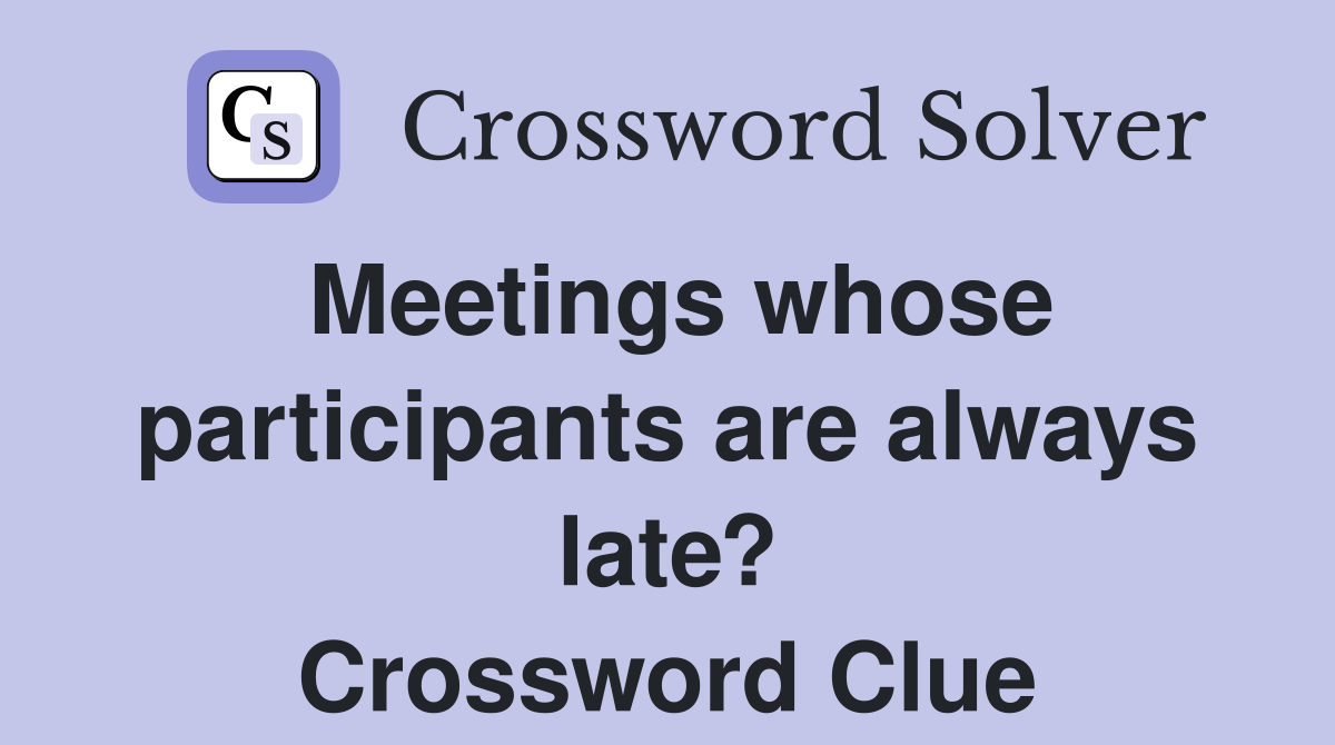 Meetings whose participants are always late? Crossword Clue