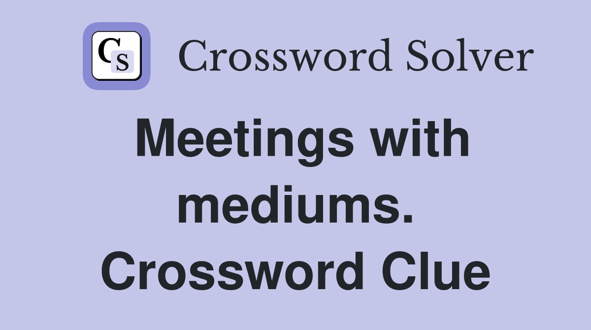 Meetings with mediums. Crossword Clue