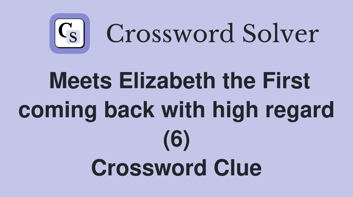 Meets Elizabeth the First coming back with high regard (6) Crossword Clue