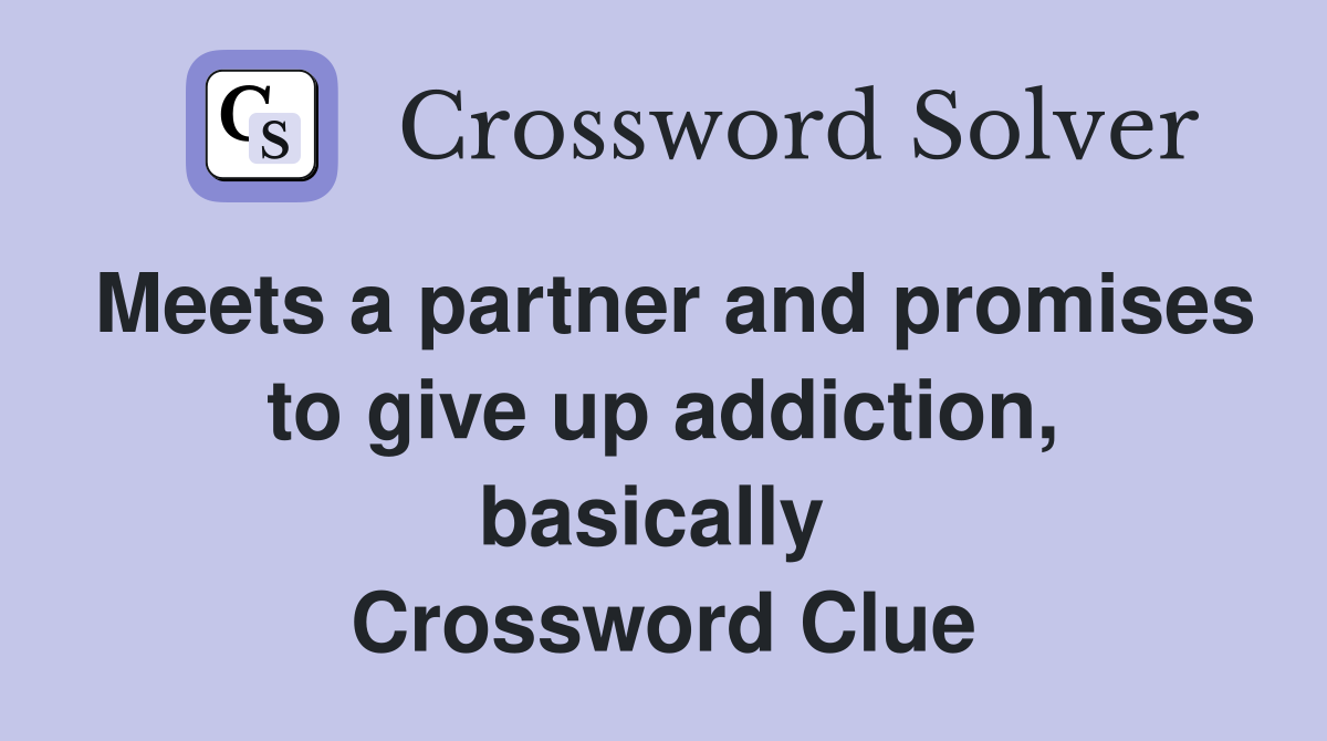 Meets a partner and promises to give up addiction, basically  Crossword Clue