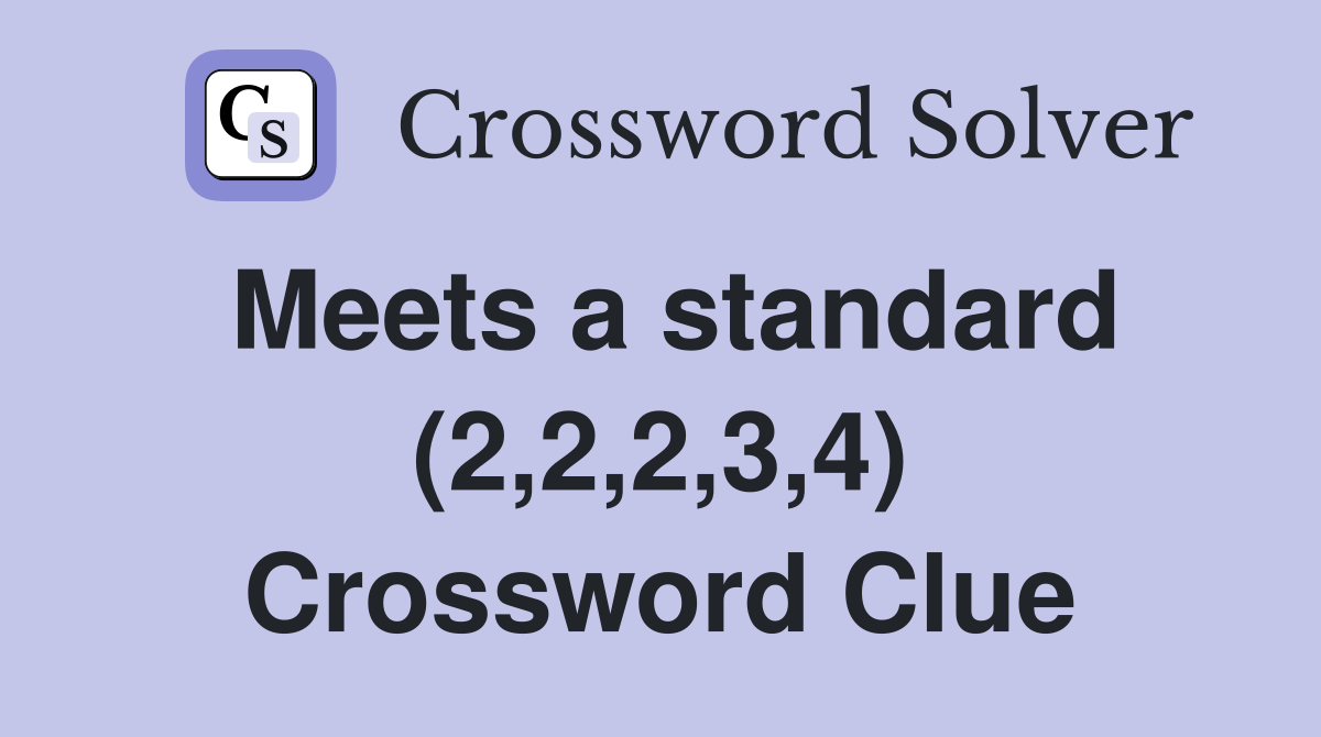 Meets a standard (2,2,2,3,4) Crossword Clue