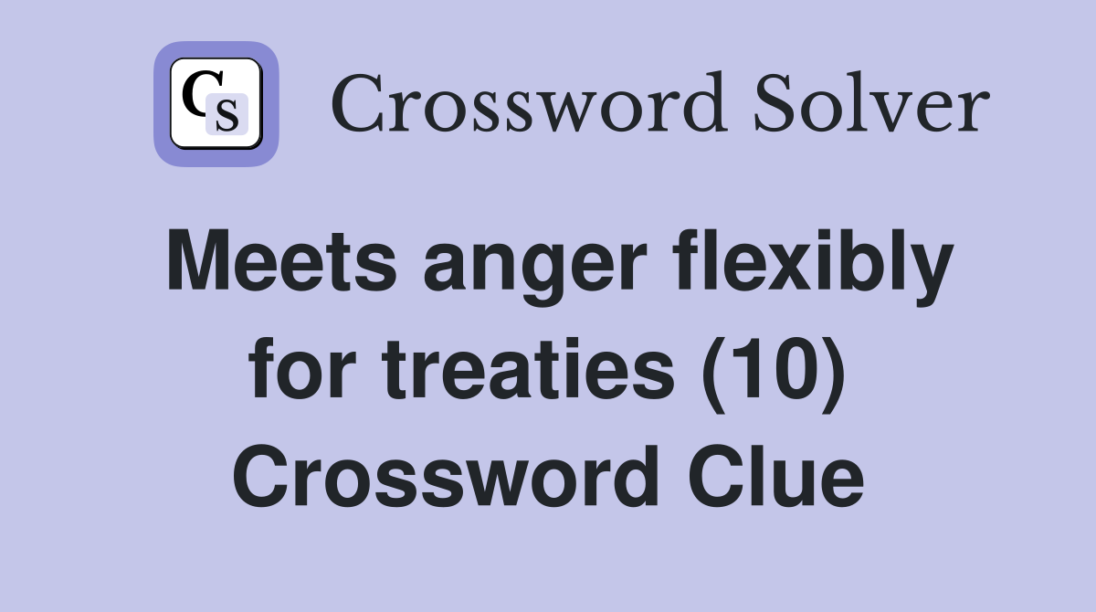 Meets anger flexibly for treaties (10) Crossword Clue