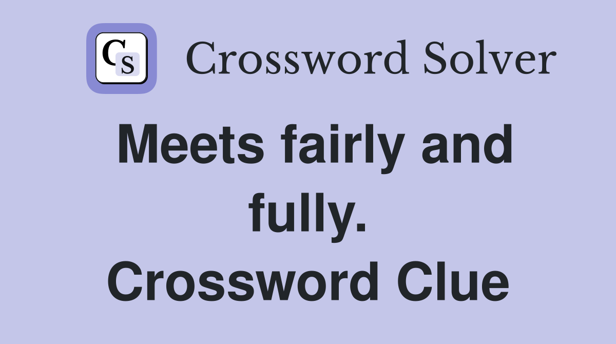Meets fairly and fully. Crossword Clue