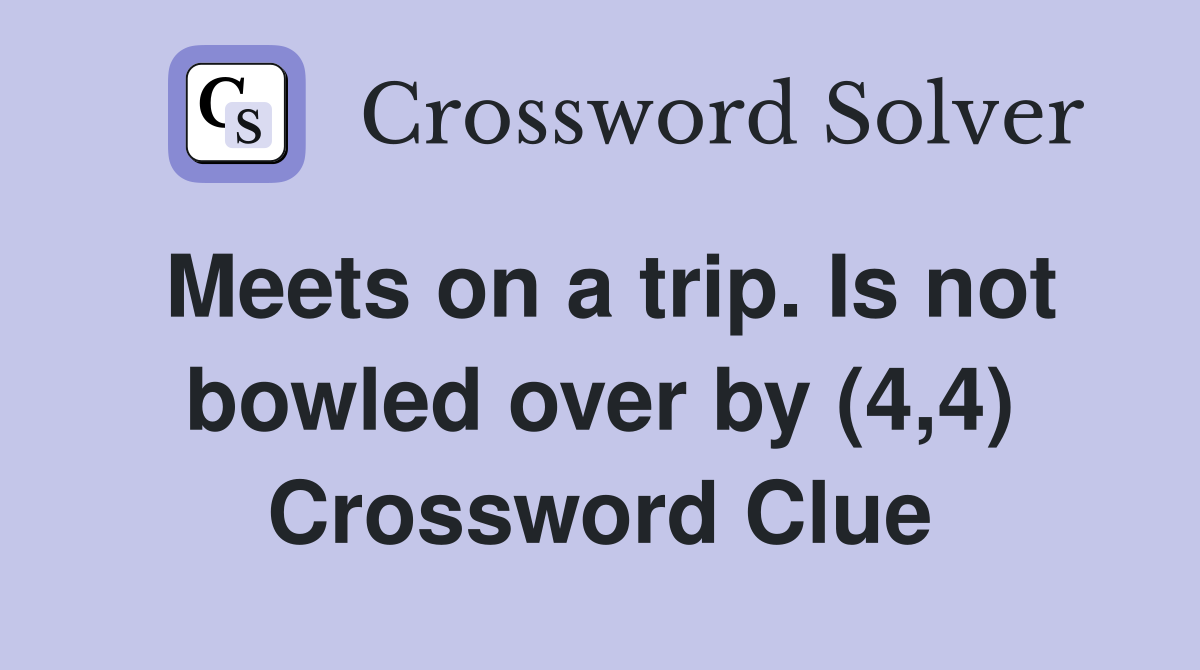 Meets on a trip. Is not bowled over by (4,4) Crossword Clue