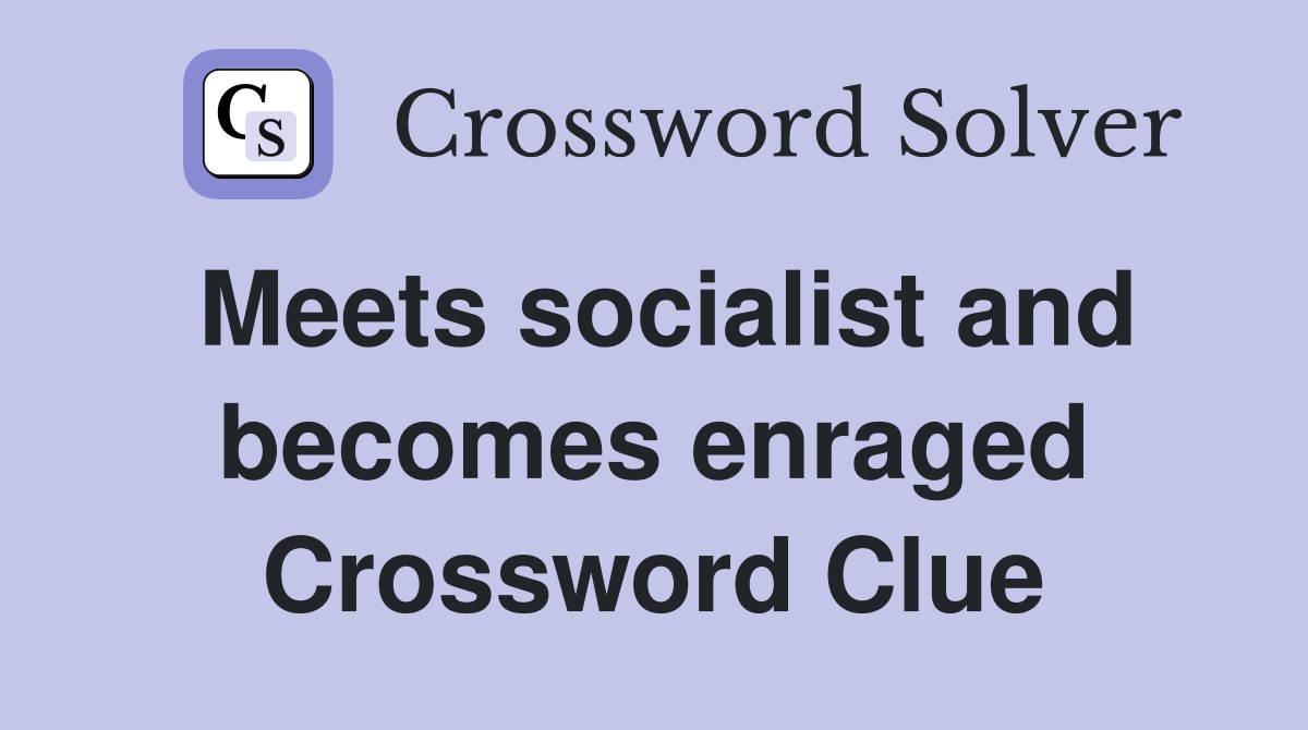 Meets socialist and becomes enraged Crossword Clue