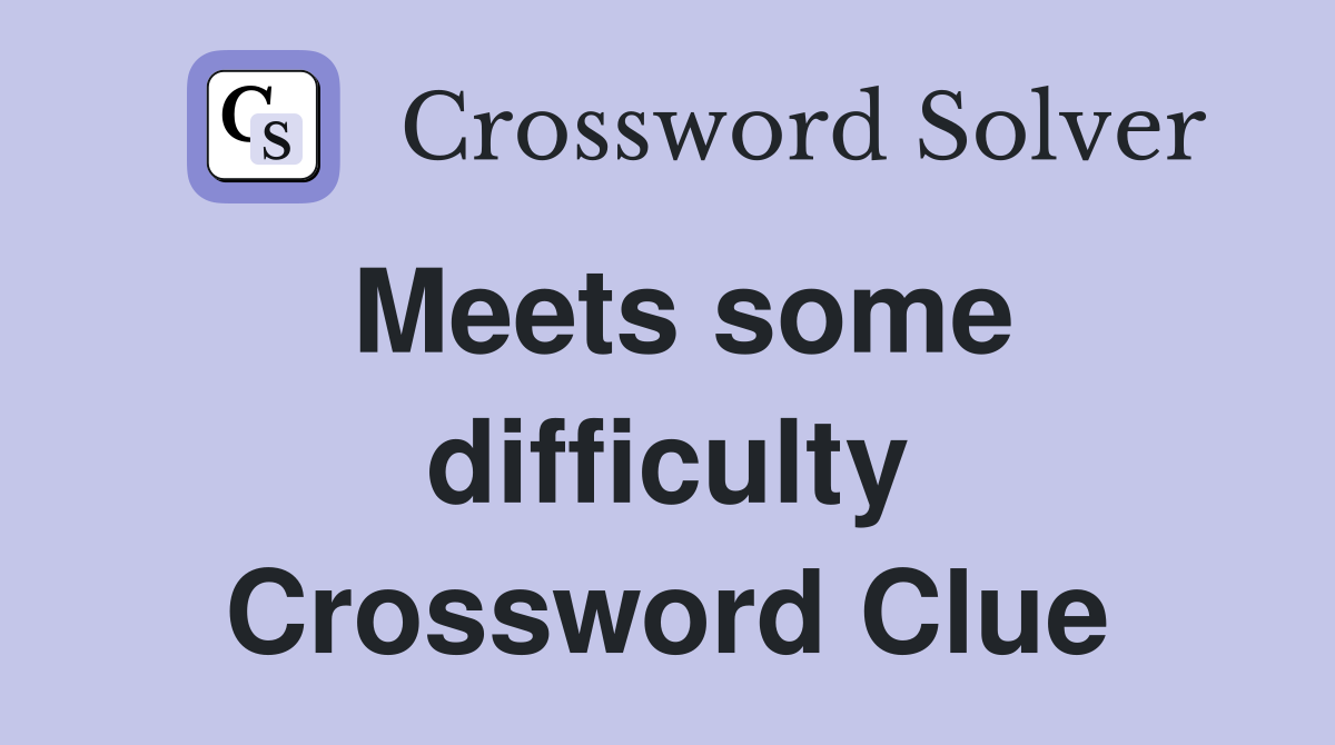 Meets some difficulty Crossword Clue