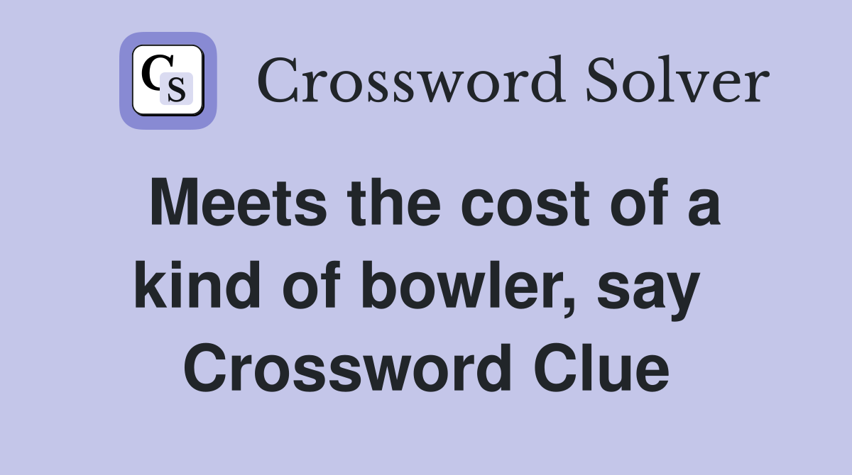 Meets the cost of a kind of bowler, say  Crossword Clue