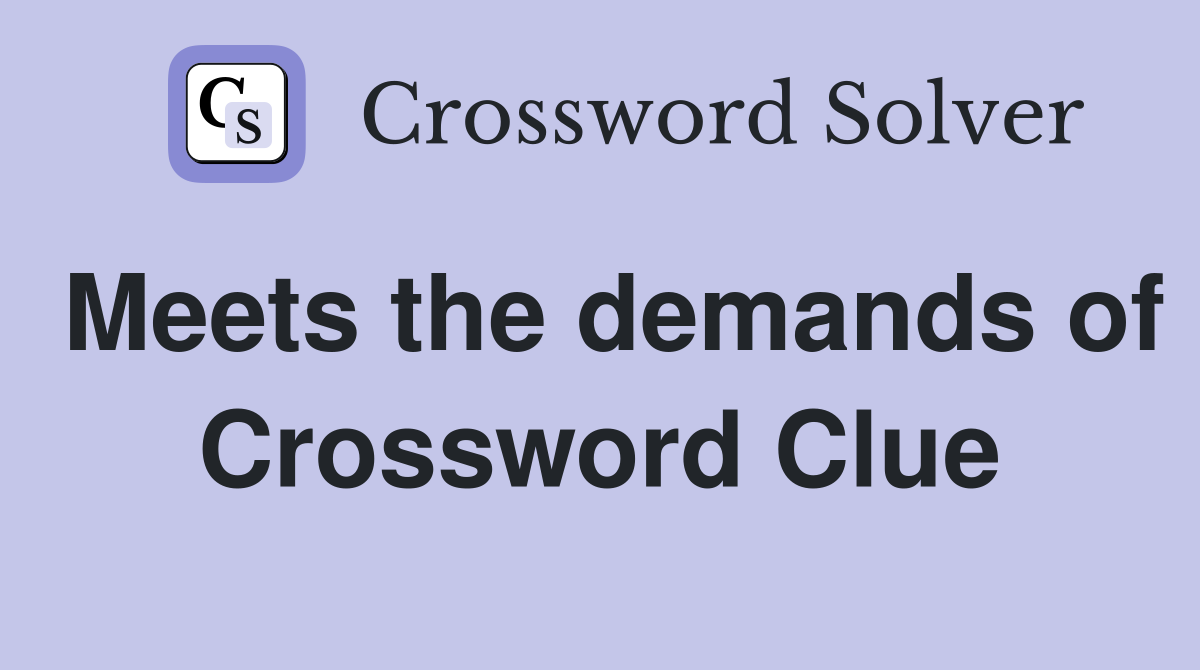 Meets the demands of Crossword Clue