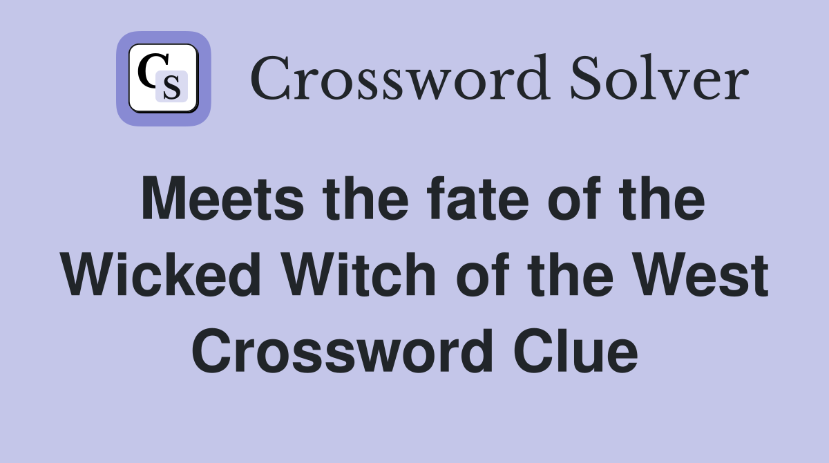 Meets the fate of the Wicked Witch of the West Crossword Clue