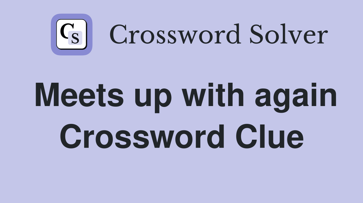 Meets up with again Crossword Clue