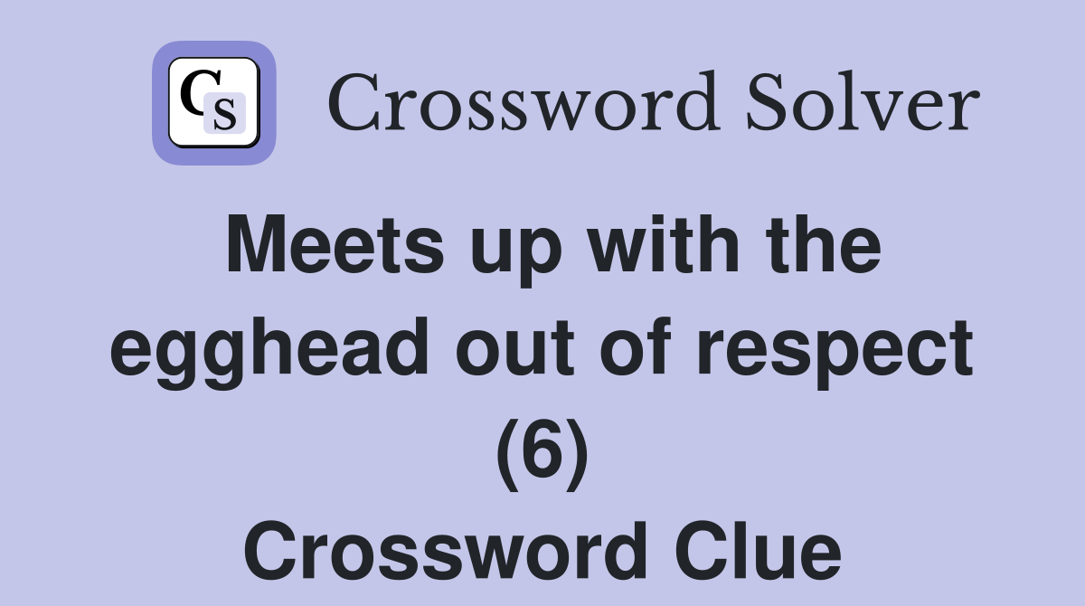 Meets up with the egghead out of respect (6) Crossword Clue