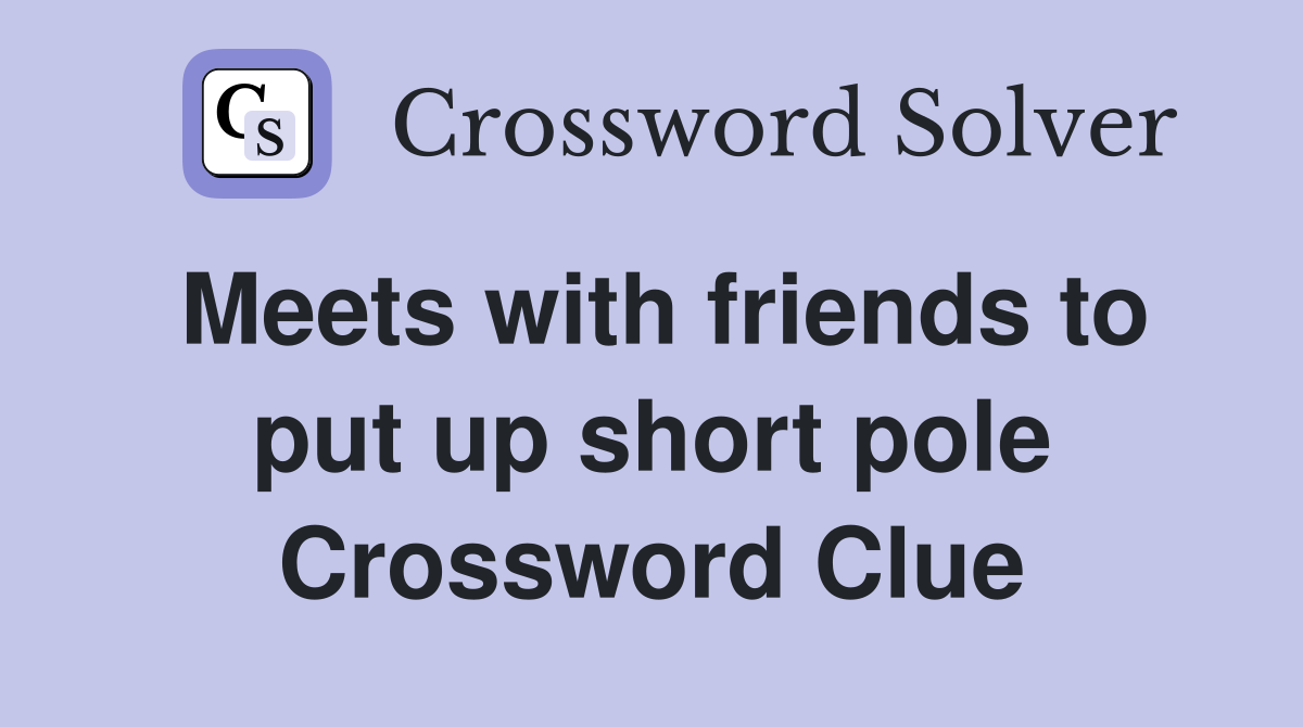 Meets with friends to put up short pole Crossword Clue