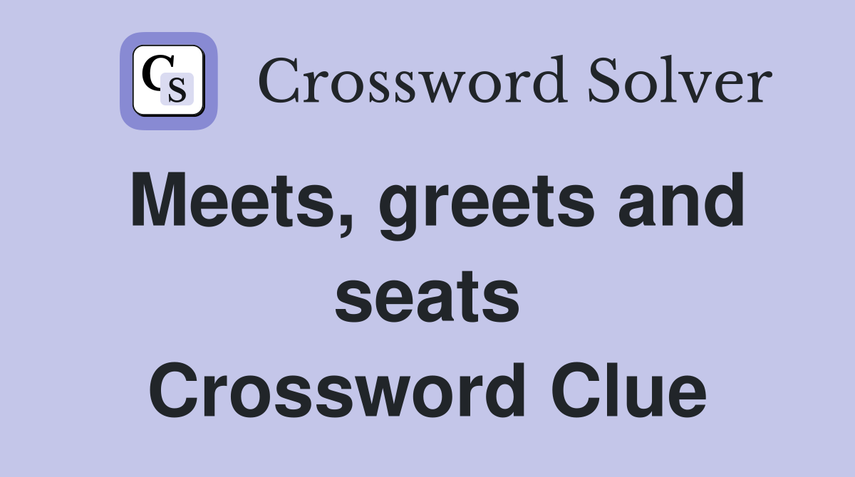 Meets, greets and seats Crossword Clue