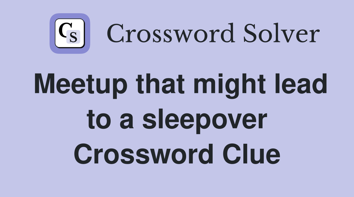 Meetup that might lead to a sleepover Crossword Clue