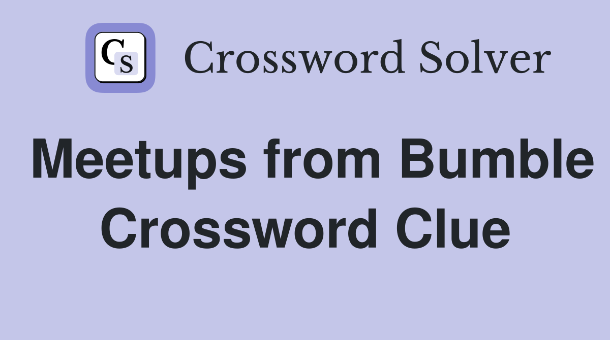 Meetups from Bumble Crossword Clue