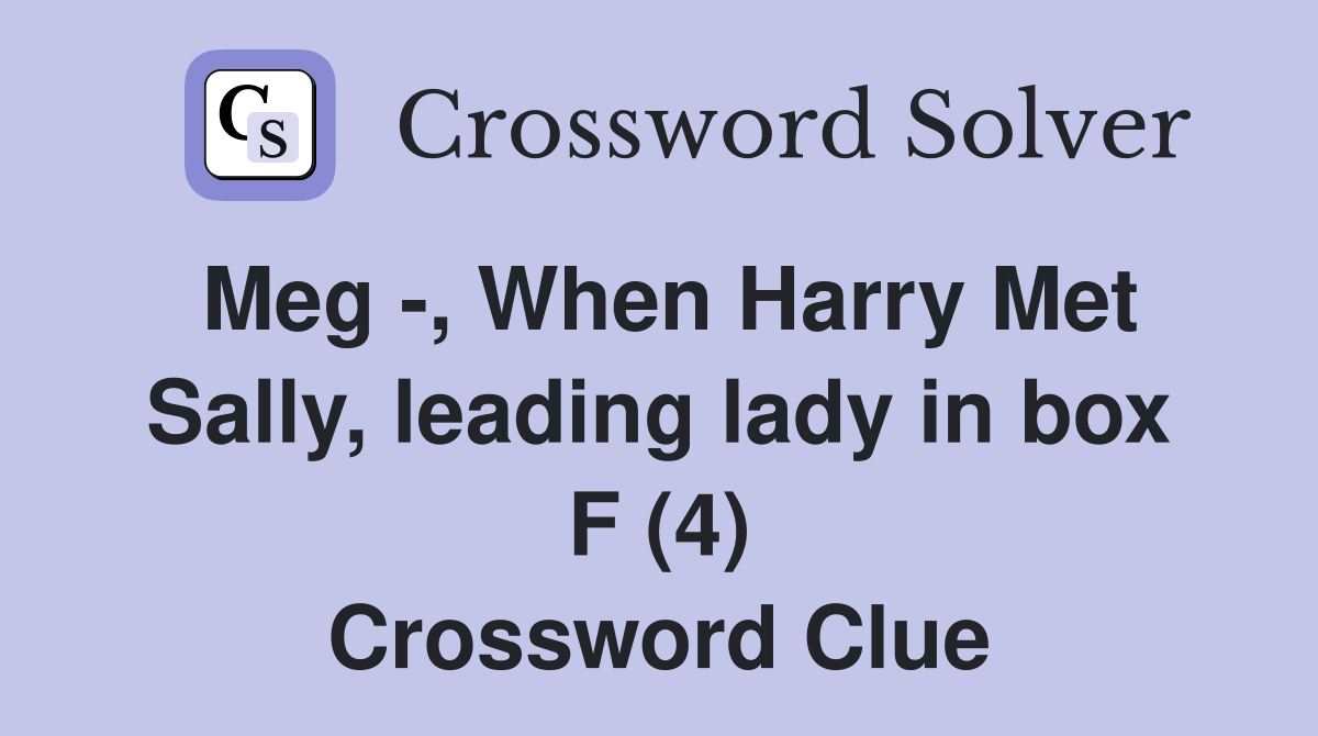 Meg -, When Harry Met Sally, leading lady in box F (4) Crossword Clue