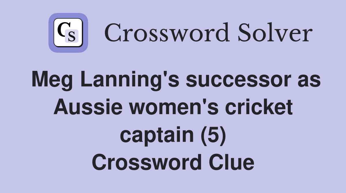 Meg Lanning's successor as Aussie women's cricket captain (5) Crossword Clue
