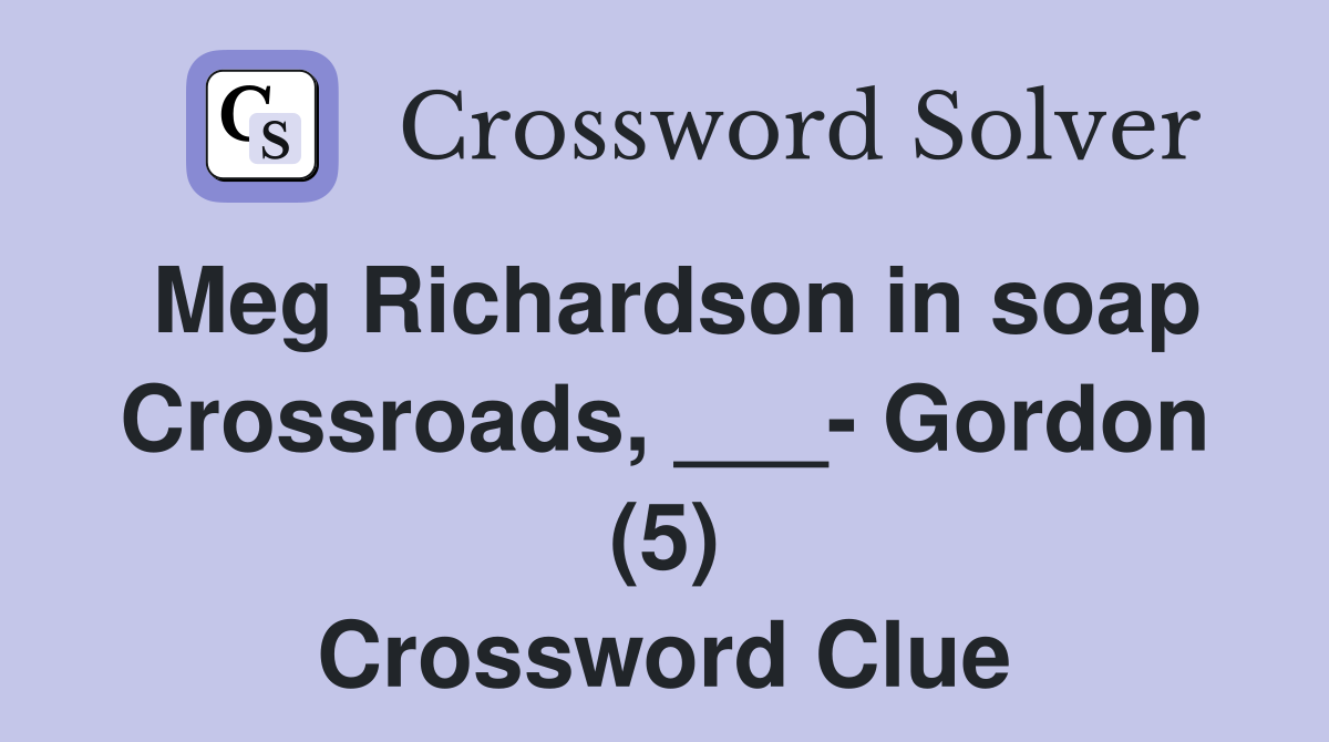 Meg Richardson in soap Crossroads, ___- Gordon (5) Crossword Clue