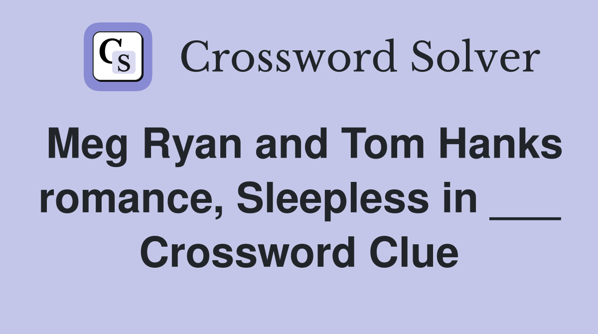Meg Ryan and Tom Hanks romance, Sleepless in ___ Crossword Clue