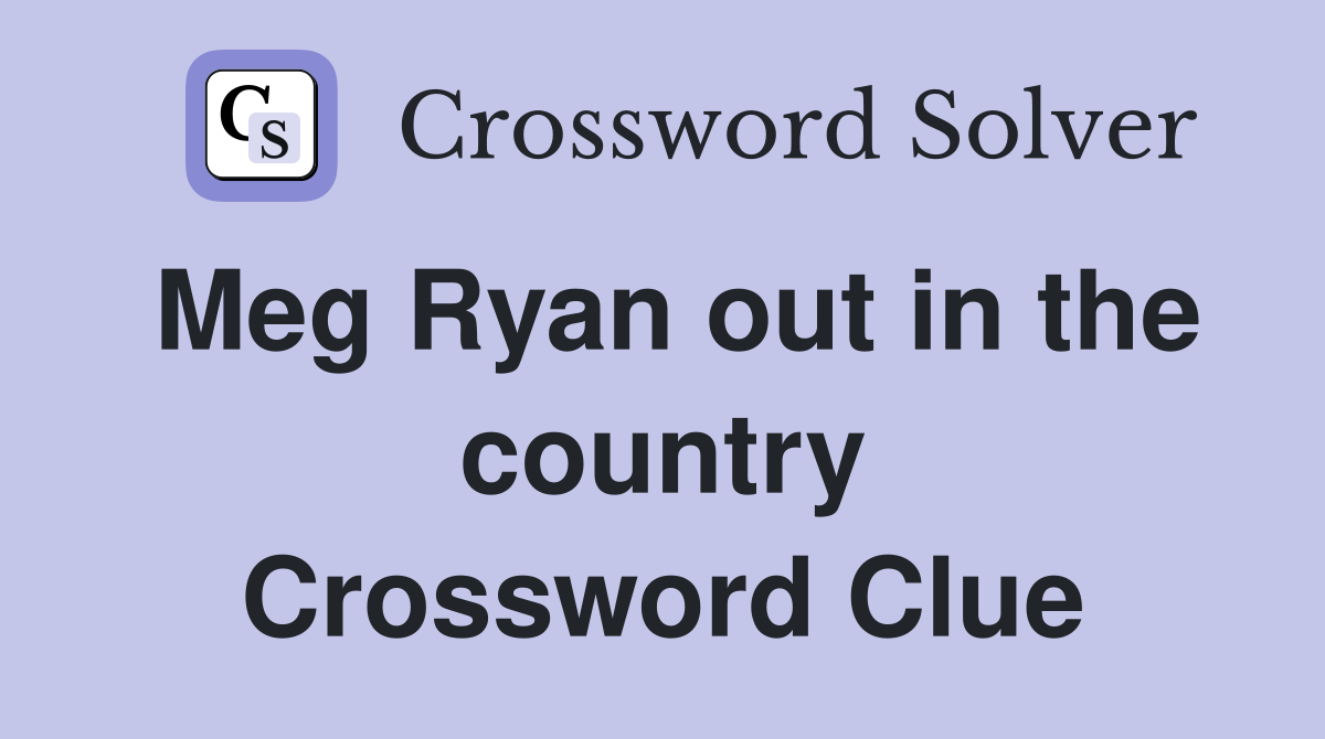 Meg Ryan out in the country Crossword Clue