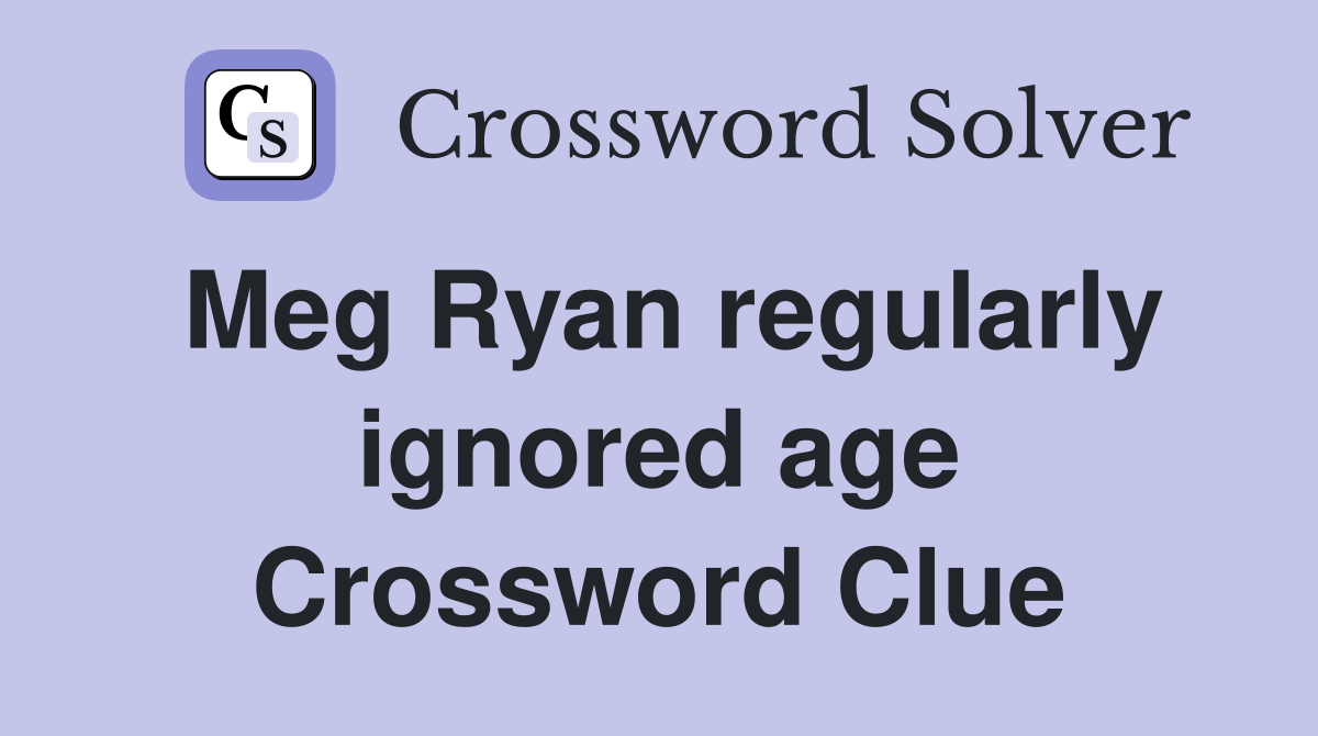 Meg Ryan regularly ignored age Crossword Clue