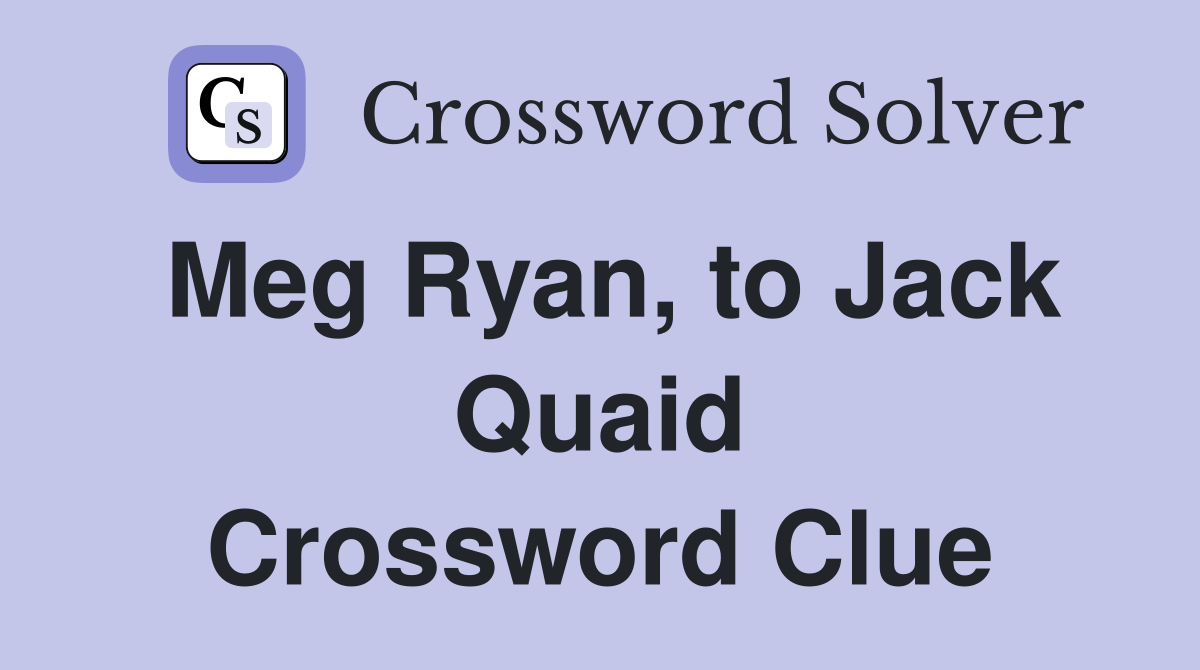 Meg Ryan, to Jack Quaid Crossword Clue