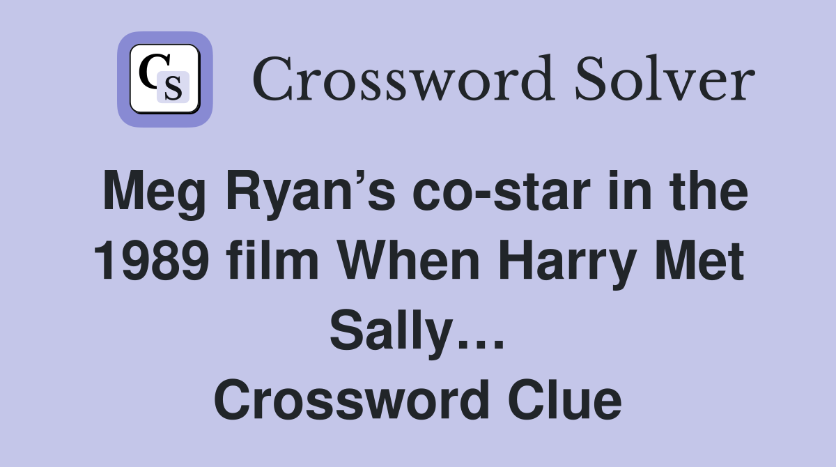 Meg Ryan’s co-star in the 1989 film When Harry Met Sally… Crossword Clue
