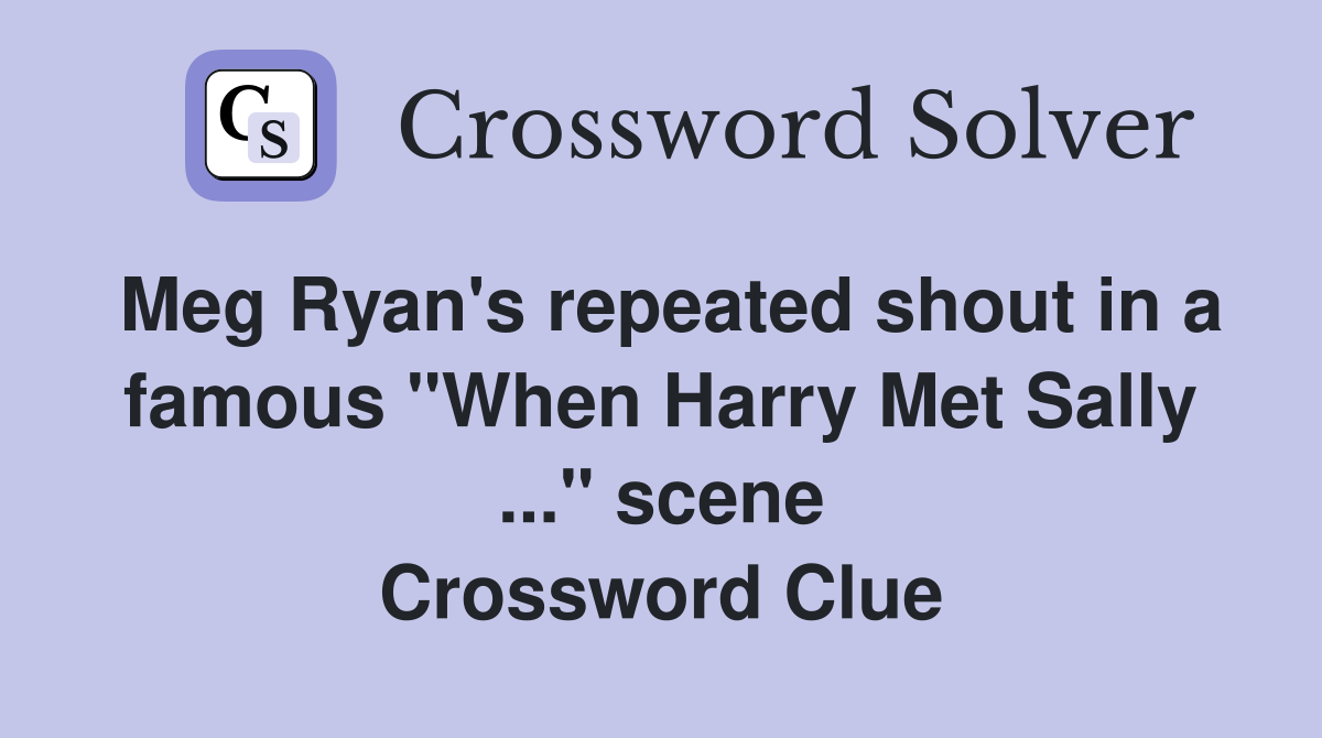 Meg Ryan's repeated shout in a famous "When Harry Met Sally ..." scene Crossword Clue