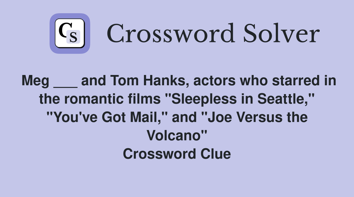 Meg ___ and Tom Hanks, actors who starred in the romantic films "Sleepless in Seattle," "You've Got Mail," and "Joe Versus the Volcano" Crossword Clue