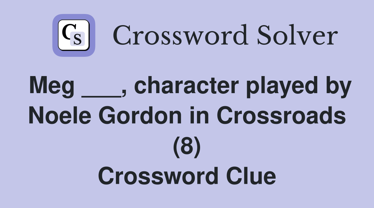 Meg ___, character played by Noele Gordon in Crossroads (8) Crossword Clue