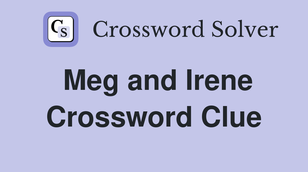Meg and Irene Crossword Clue