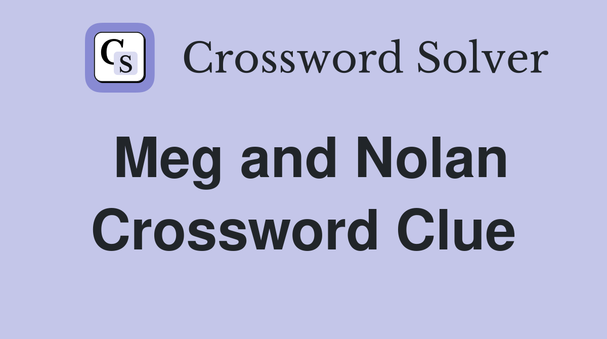 Meg and Nolan Crossword Clue