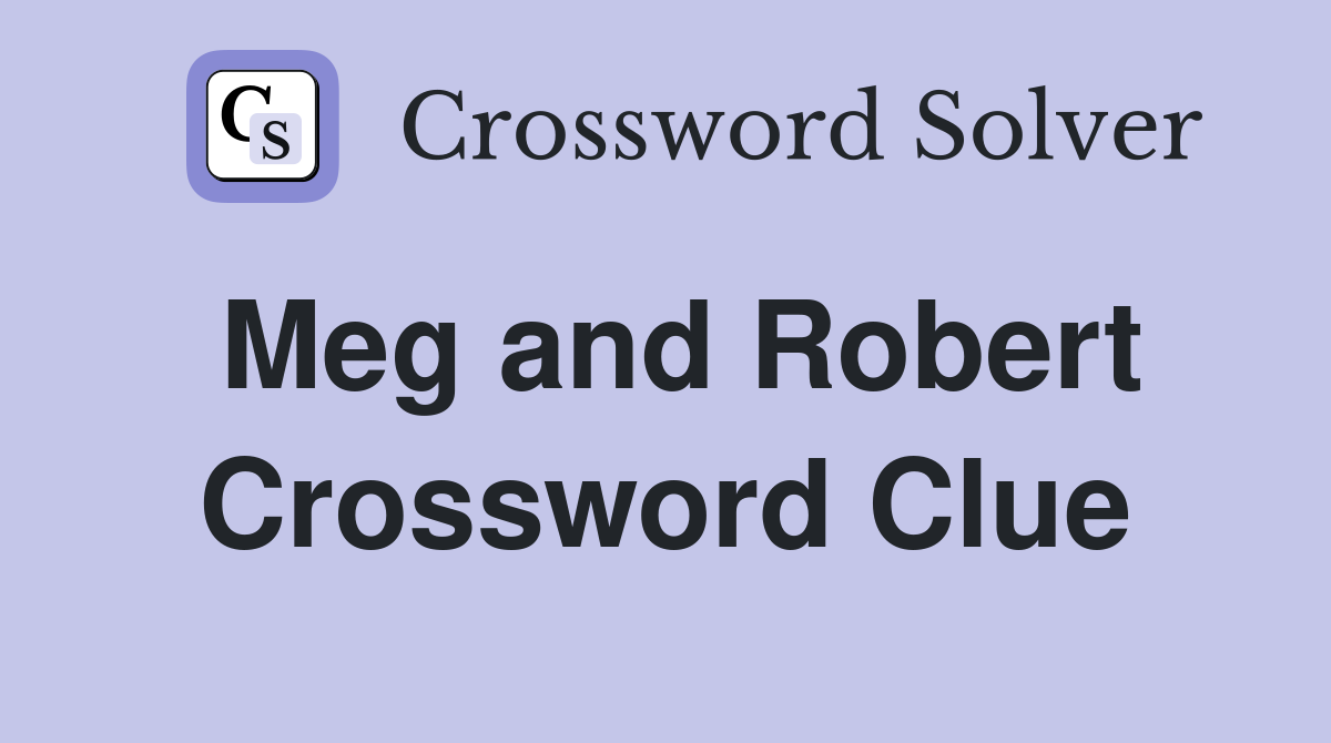 Meg and Robert Crossword Clue